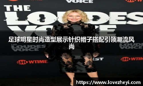 足球明星时尚造型展示针织帽子搭配引领潮流风尚